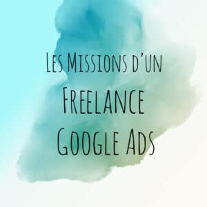 Freelance Google Ads, ses missions pour la réussite de vos campagnes