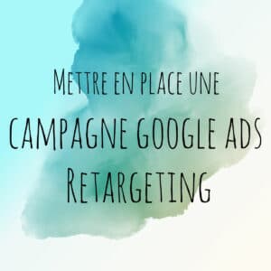 Mettre en place une campagne google ads Retargeting